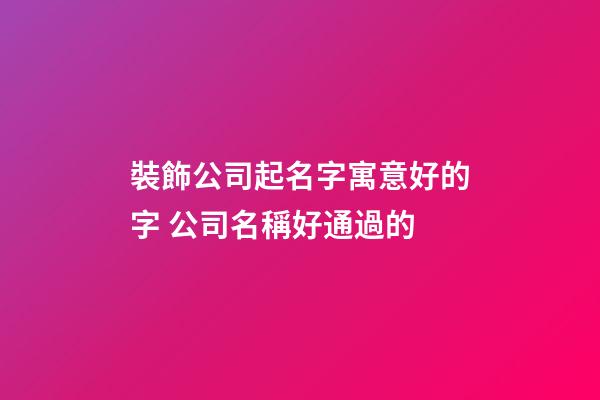 裝飾公司起名字寓意好的字 公司名稱好通過的-第1張-公司起名-玄機派